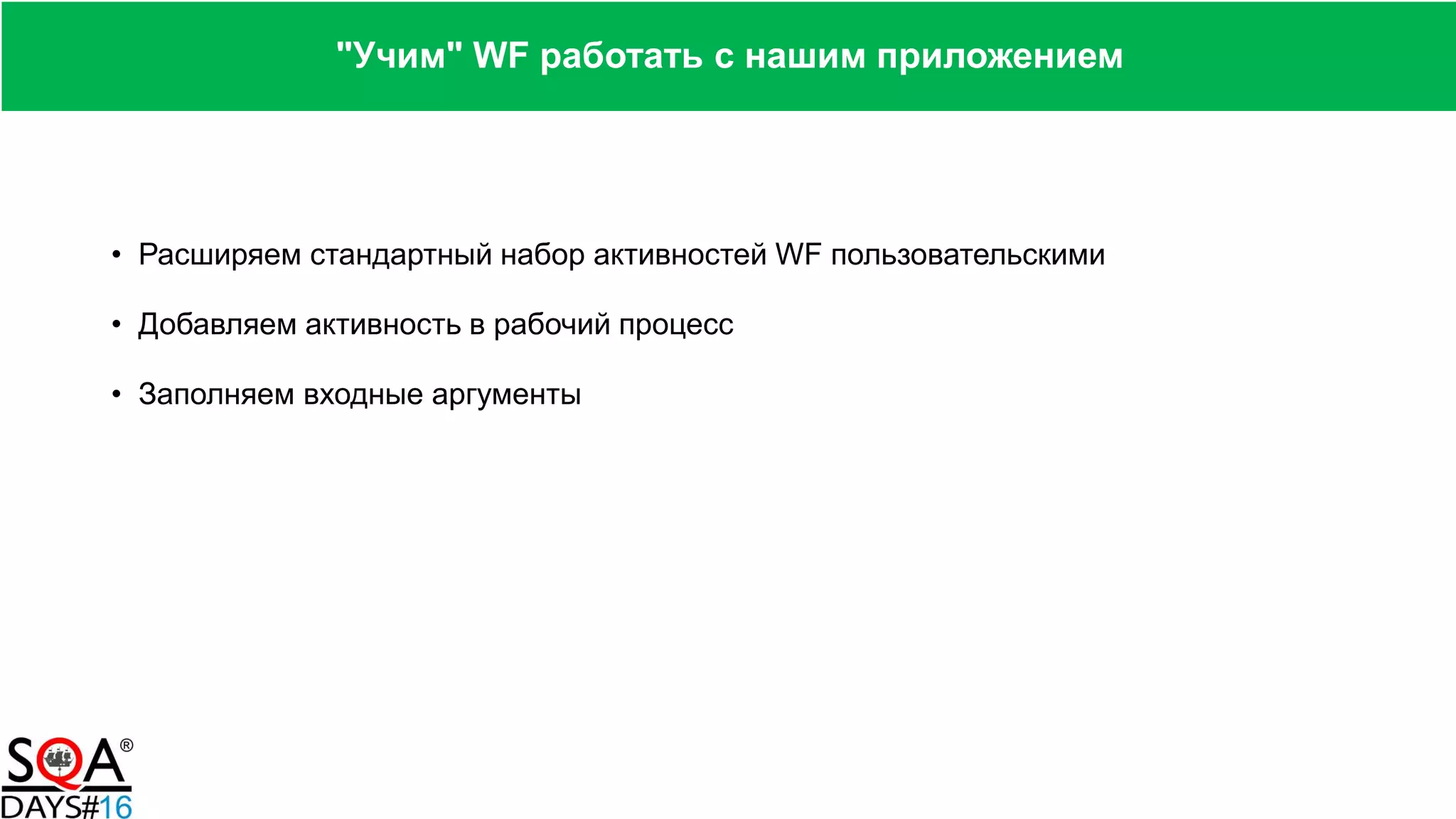 • Расширяем стандартный набор активностей WF пользовательскими
• Добавляем активность в рабочий процесс
• Заполняем входные аргументы
"Учим" WF работать с нашим приложением
 
