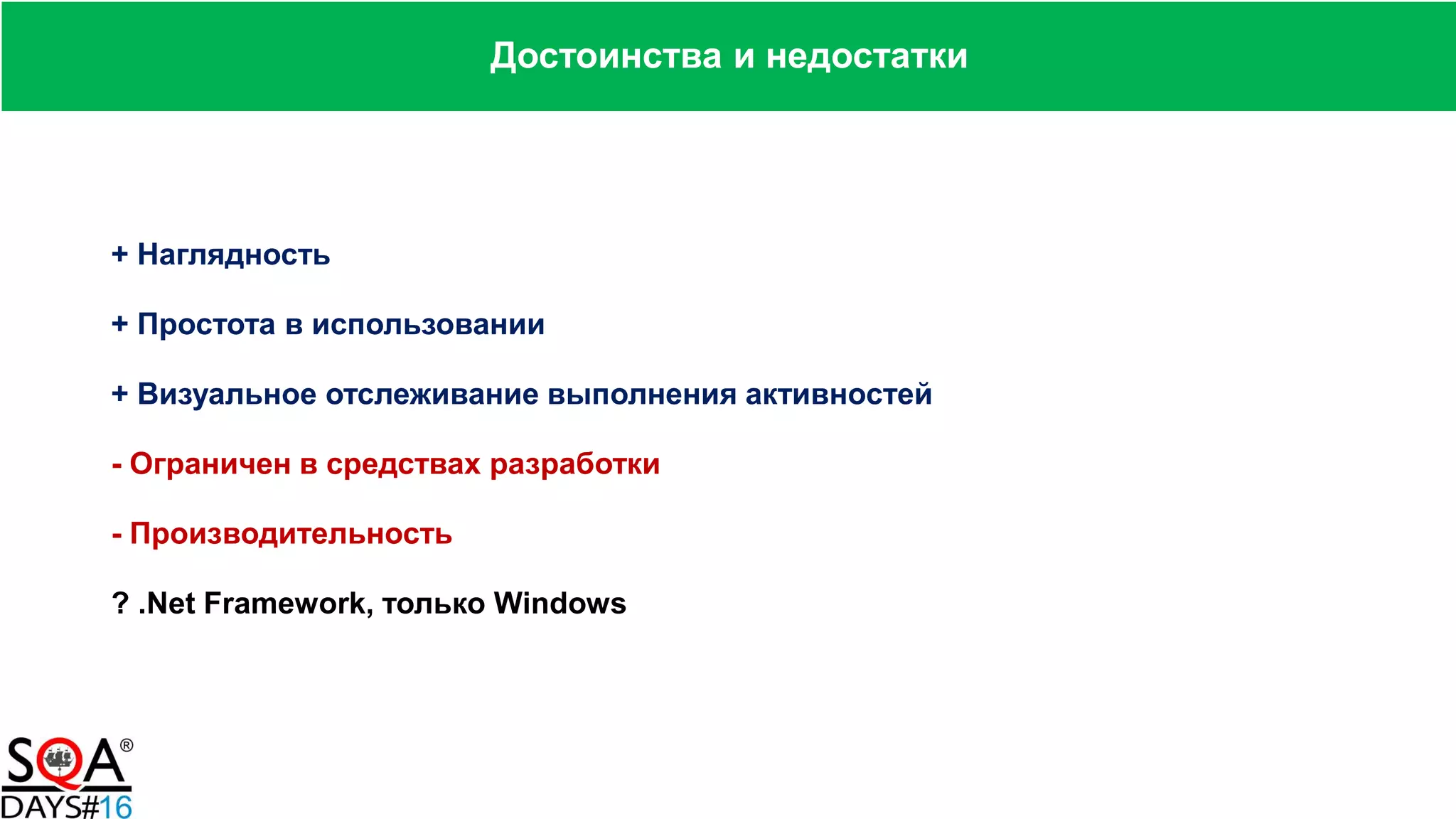 + Наглядность
+ Простота в использовании
+ Визуальное отслеживание выполнения активностей
- Ограничен в средствах разработки
- Производительность
? .Net Framework, только Windows
Достоинства и недостатки
 