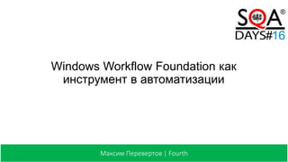 Windows Workflow Foundation как
инструмент в автоматизации
Максим Перевертов | Fourth
 