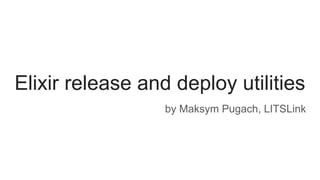 Elixir release and deploy utilities
by Maksym Pugach, LITSLink
 