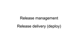 Release management
Release delivery (deploy)
 