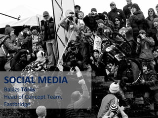 SOCIAL MEDIA
SOCIAL MEDIA
Balázs Tőrös
Balázs Tőrös
Head of Concept Team,
Head of Concept Team,
Fastbridge
Fastbridge
 