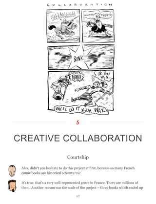 Courtship
Alex, didn't you hesitate to do this project at first, because so many French
comic books are historical adventures?
It's true, that's a very well-represented genre in France. There are millions of
them. Another reason was the scale of the project – three books which ended up
CREATIVE COLLABORATION
5
62
 