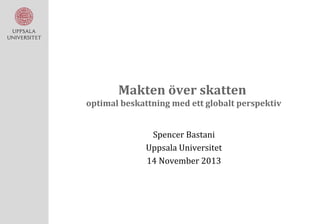 Makten över skatten
optimal beskattning med ett globalt perspektiv
Spencer Bastani
Uppsala Universitet
14 November 2013

 