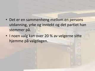 Det er en sammenheng mellom en persons utdanning, yrke og inntekt og det partiet han stemmer på.I noen valg kan over 20 % av velgerne sitte hjemme på valgdagen.