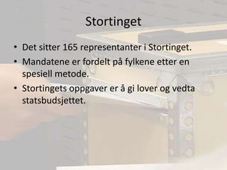 StortingetDet sitter 165 representanter i Stortinget.Mandatene er fordelt på fylkene etter en spesiell metode.Stortingets oppgaver er å gi lover og vedta statsbudsjettet.
