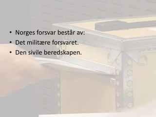 Norges forsvar består av:Det militære forsvaret.Den sivile beredskapen.