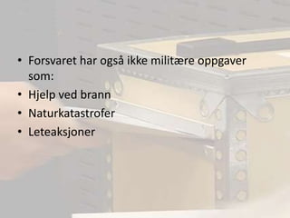 Forsvaret har også ikke militære oppgaver som:Hjelp ved brannNaturkatastroferLeteaksjoner