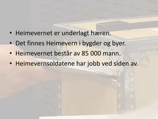 Heimevernet er underlagt hæren.Det finnes Heimevern i bygder og byer.Heimevernet består av 85 000 mann.Heimevernsoldatene har jobb ved siden av.