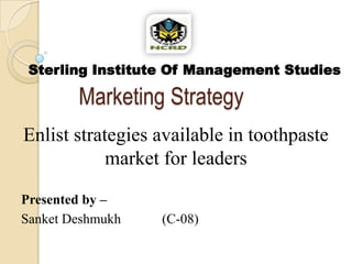 Sterling Institute Of Management Studies

        Marketing Strategy
Enlist strategies available in toothpaste
            market for leaders

Presented by –
Sanket Deshmukh   (C-08)
 