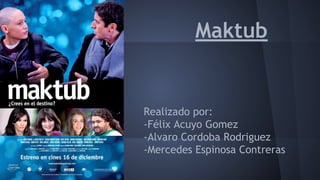 Maktub
Realizado por:
-Félix Acuyo Gomez
-Alvaro Cordoba Rodriguez
-Mercedes Espinosa Contreras
 