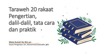 Taraweh 20 rakaat
Pengertian,
dalil-dalil, tata cara
dan praktik
Mata Kuliah Ke-NU-an
Dosen Pengampu: Drs. Muhammad Saefuddin, MA.
 