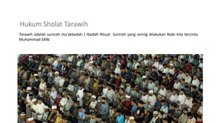 Tarawih adalah sunnah mu'akkadah ( Ibadah Ritual Sunnah yang sering dilakukan Nabi kita tercinta
Muhammad SAW.
Hukum Shola...