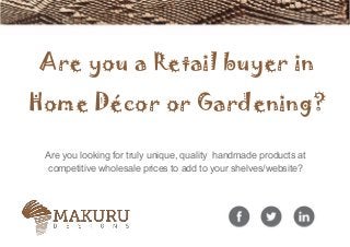 Are you a Retail buyer in
Home Décor or Gardening?
Are you looking for truly unique, quality handmade products at
competitive wholesale prices to add to your shelves/website?
 