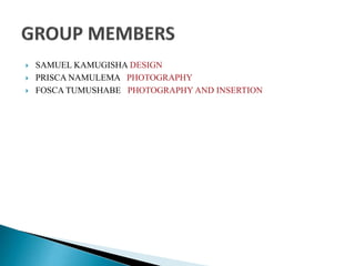  SAMUEL KAMUGISHA DESIGN
 PRISCA NAMULEMA PHOTOGRAPHY
 FOSCA TUMUSHABE PHOTOGRAPHY AND INSERTION
 