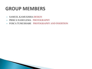  SAMUEL KAMUGISHA DESIGN
 PRISCA NAMULEMA PHOTOGRAPHY
 FOSCA TUMUSHABE PHOTOGRAPHY AND INSERTION
 