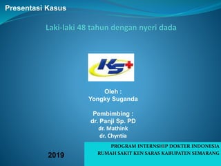 PROGRAM INTERNSHIP DOKTER INDONESIA
RUMAH SAKIT KEN SARAS KABUPATEN SEMARANG
Presentasi Kasus
Oleh :
Yongky Suganda
Pembimbing :
dr. Panji Sp. PD
dr. Mathink
dr. Chyntia
2019
 