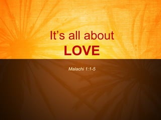 It’s all about LOVE Malachi 1:1-5 