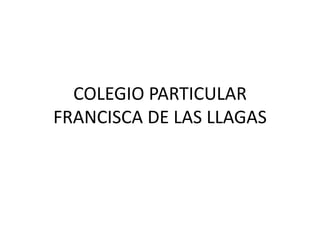 COLEGIO PARTICULAR
FRANCISCA DE LAS LLAGAS
 