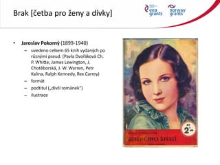 Brak [četba pro ženy a dívky]
• Jaroslav Pokorný (1899-1940)
– uvedeno celkem 65 knih vydaných po
různými pseud. (Pavla Dv...
