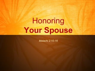 Honoring Your Spouse Malachi 2:10-16 