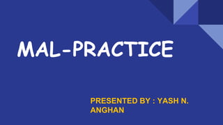 MAL-PRACTICE
PRESENTED BY : YASH N.
ANGHAN
 