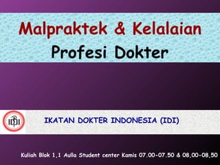 Malpraktek & Kelalaian 
Profesi Dokter 
IKATAN DOKTER INDONESIA (IDI) 
Kuliah Blok 1,1 Aulla Student center Kamis 07.00-07.50 & 08,00-08,50 
 