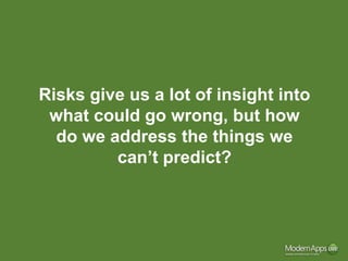Risks give us a lot of insight into
 what could go wrong, but how
  do we address the things we
         can’t predict?
 