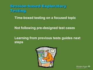 Session-based Exploratory
Testing
•   Time-boxed testing on a focused topic

•   Not following pre-designed test cases

•   Learning from previous tests guides next
    steps
 