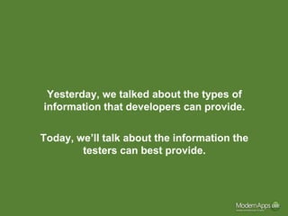 Yesterday, we talked about the types of
information that developers can provide.

Today, we’ll talk about the information the
        testers can best provide.
 