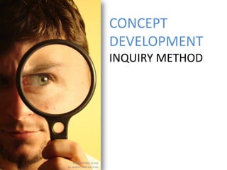 CONCEPT
                           DEVELOPMENT
                           INQUIRY METHOD




    MAGNIFYING GLASS
by andercismo via Flickr
 
