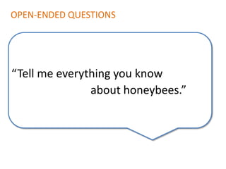 OPEN-ENDED QUESTIONS




“Tell me everything you know
               about honeybees.”
 