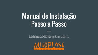 Manual de Instalação
Passo a Passo
Moldura 2DIN Novo Uno 2015/...
 