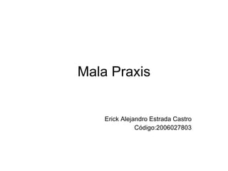 Mala Praxis Erick Alejandro Estrada Castro Código:2006027803 