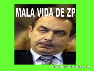 MALA VIDA DE ZP EstadoResidual.blogspot.com 