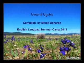General Quotes 
Compiled by Malak Bsharah 
English Languag Summer Camp 2014 
 