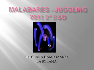 Malabares –juggling2011 2º eso IES CLARA CAMPOAMOR LA SOLANA 