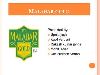 Malabar gold Presented by: Upma joshi Kapil vardani Rakeshkumarjangir Mohd. Arish Om Prakash Verma 