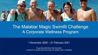 1 November 2020 – 21 February 2021
Supporting Rainbow Club Australia
A network of social swimming clubs for children with a disability
The Malabar Magic Swimfit Challenge
A Corporate Wellness Program
 