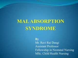 MALABSORPTION
SYNDROME
By
Mr. Ravi Rai Dangi
Assistant Professor
Fellowship in Neonatal Nursing
MSc. Child Health Nursing
 