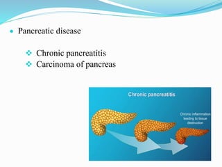  Pancreatic disease
 Chronic pancreatitis
 Carcinoma of pancreas
 