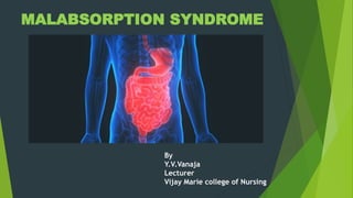 MALABSORPTION SYNDROME
By
Y.V.Vanaja
Lecturer
Vijay Marie college of Nursing
 
