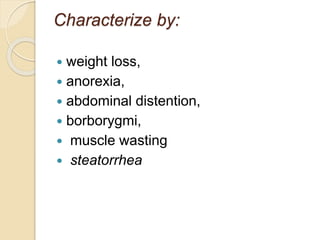 Characterize by:
 weight loss,
 anorexia,
 abdominal distention,
 borborygmi,
 muscle wasting
 steatorrhea
 