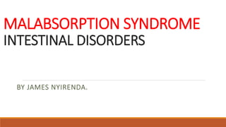 MALABSORPTION SYNDROME
INTESTINAL DISORDERS
BY JAMES NYIRENDA.
 