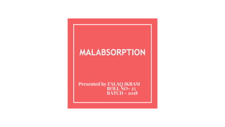 MALABSORPTION
Presented by FALAQ IKRAM
ROLL NO- 25
BATCH - 2018
 