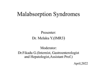 Malabsorption Syndromes
Presenter:
Dr. Melaku Y.(IMR3)
Moderator:
Dr.Fikadu G.(Internist, Gastroenterologist
and Hepatologist,Assistant Prof.)
April,2022
 