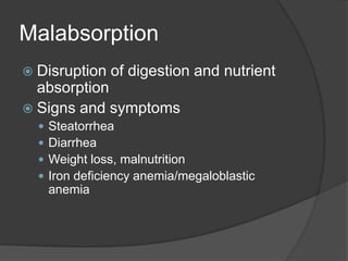MalabsorptionDisruption of digestion and nutrient absorptionSigns and symptomsSteatorrheaDiarrheaWeight loss, malnutritionIron deficiency anemia/megaloblastic anemia