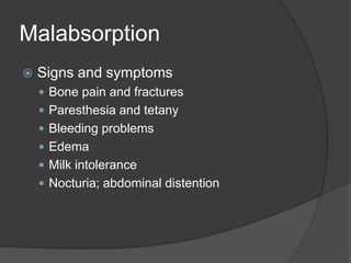 MalabsorptionSigns and symptomsBone pain and fracturesParesthesia and tetanyBleeding problemsEdemaMilk intoleranceNocturia; abdominal distention