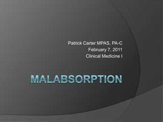 Malabsorption Patrick Carter MPAS, PA-C February 7, 2011 Clinical Medicine I 