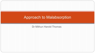 Dr Mithun Harold Thomas
Approach to Malabsorption
 